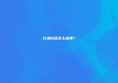 红酒沉淀怎么处理？