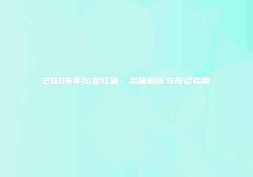 2006年拉菲红酒：品质解析与投资指南