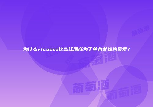 为什么ricossa这款红酒成为了单身女性的最爱？
