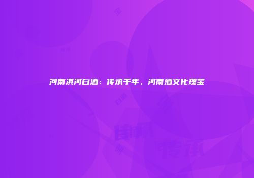 河南淇河白酒：传承千年，河南酒文化瑰宝