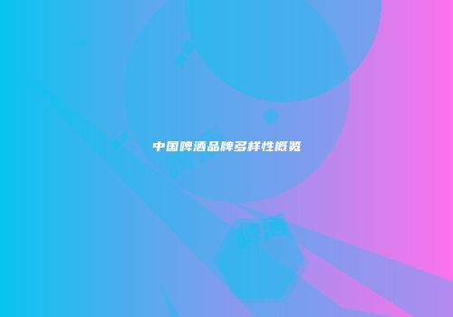 中国啤酒品牌多样性概览