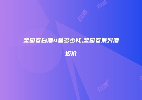 梨园春白酒4星多少钱,梨园春系列酒报价