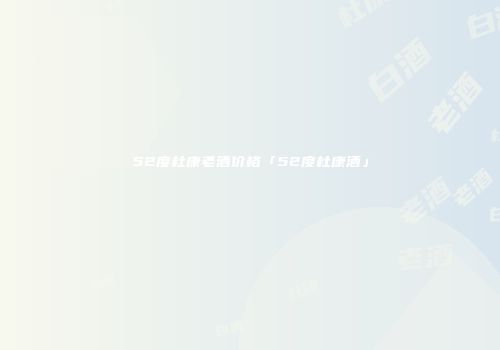 52度杜康老酒价格「52度杜康酒」