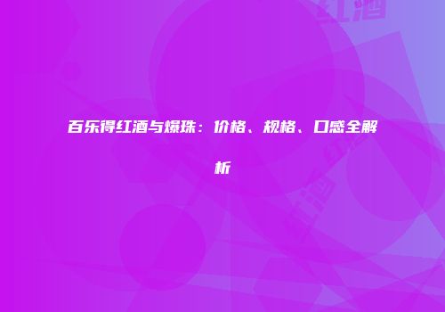 百乐得红酒与爆珠：价格、规格、口感全解析