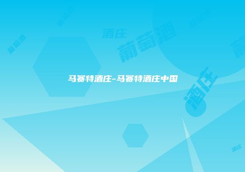 马赛特酒庄-马赛特酒庄中国