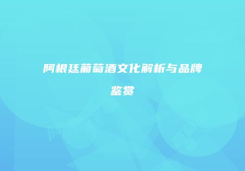 阿根廷葡萄酒文化解析与品牌鉴赏