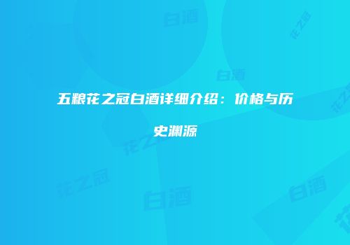 五粮花之冠白酒详细介绍：价格与历史渊源