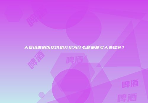 大梁山啤酒饭店价格介绍为什么越来越多人选择它？