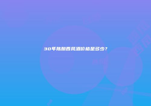 30年陈酿西凤酒价格是多少？