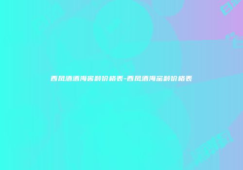 西凤酒酒海窖龄价格表-西凤酒海窑龄价格表
