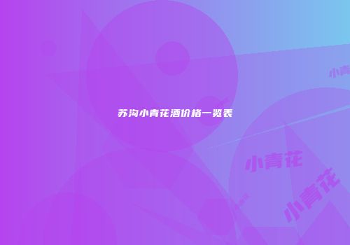 苏沟小青花酒价格一览表