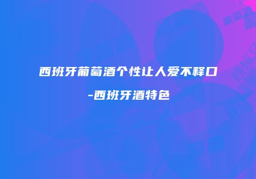 西班牙葡萄酒个性让人爱不释口-西班牙酒特色