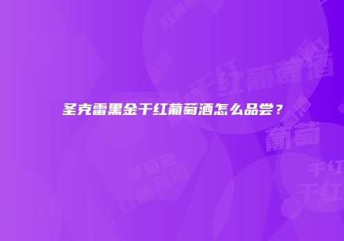 圣克雷黑金干红葡萄酒怎么品尝？