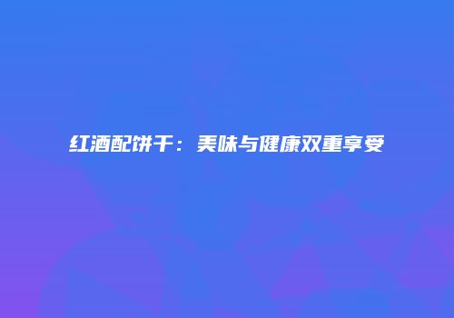 红酒配饼干：美味与健康双重享受
