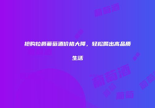 抢购拉爵葡萄酒价格大降，轻松喝出高品质生活
