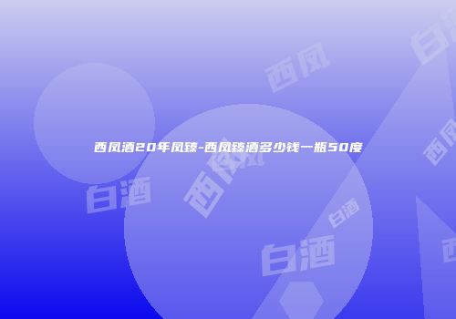 西凤酒20年凤臻-西凤臻酒多少钱一瓶50度