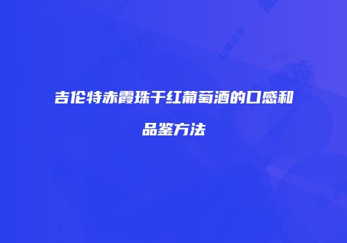 吉伦特赤霞珠干红葡萄酒的口感和品鉴方法