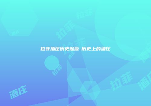 拉菲酒庄历史起源-历史上的酒庄