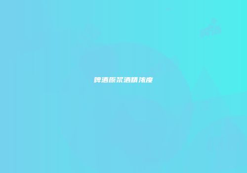 啤酒原浆酒精浓度
