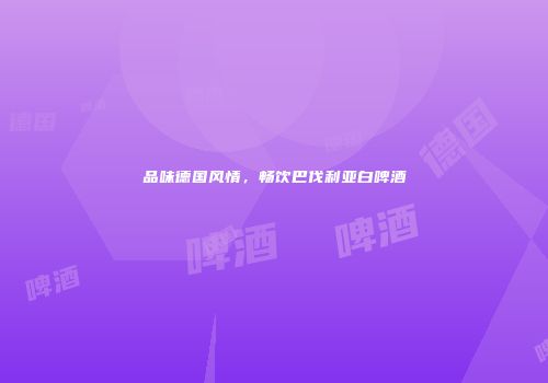 品味德国风情，畅饮巴伐利亚白啤酒