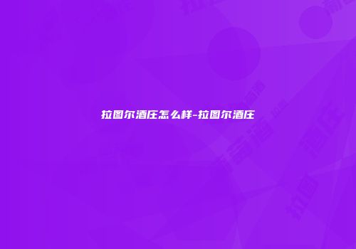 拉图尔酒庄怎么样-拉图尔酒庄