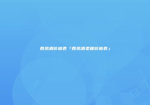 西凤酒价格表「西凤酒柔雅价格表」