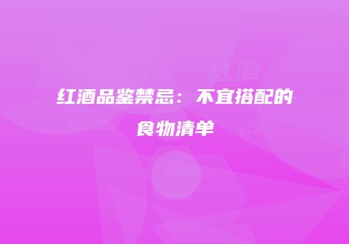 红酒品鉴禁忌：不宜搭配的食物清单