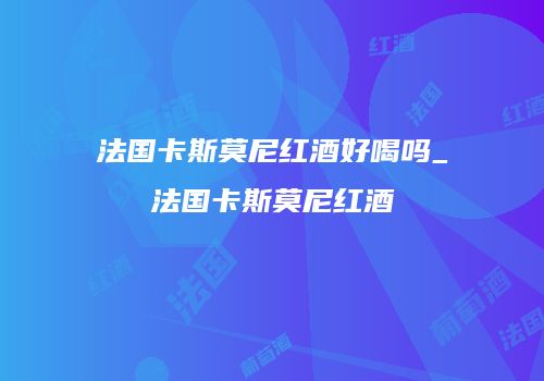 法国卡斯莫尼红酒好喝吗_法国卡斯莫尼红酒