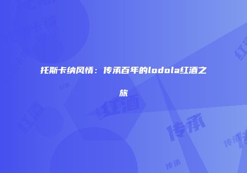 托斯卡纳风情：传承百年的lodola红酒之旅