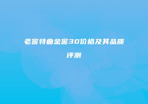 老窖特曲金窖30价格及其品质评测
