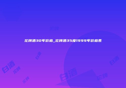 沱牌酒30年价格_沱牌酒35度1999年价格表