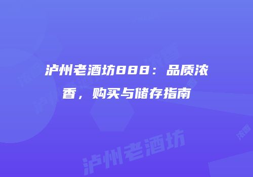 泸州老酒坊888：品质浓香，购买与储存指南