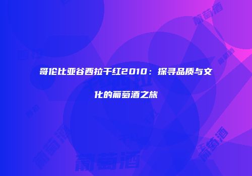哥伦比亚谷西拉干红2010：探寻品质与文化的葡萄酒之旅