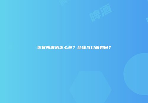 莱肯姆啤酒怎么样？品味与口感如何？