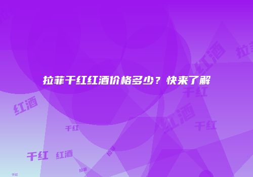 拉菲干红红酒价格多少？快来了解