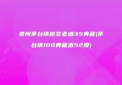 贵州茅台镇原浆老酒35典藏(茅台镇100典藏酒52度)