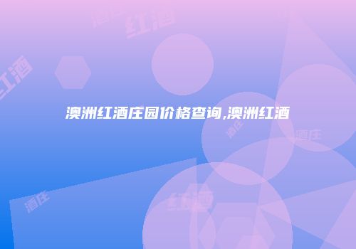 澳洲红酒庄园价格查询,澳洲红酒