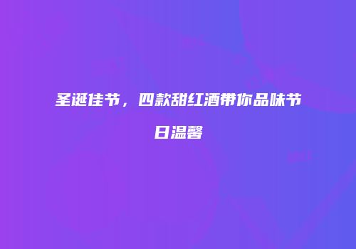 圣诞佳节，四款甜红酒带你品味节日温馨