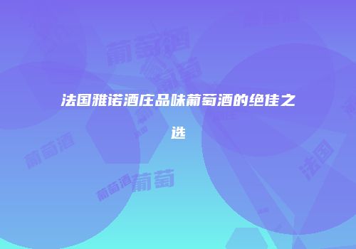 法国雅诺酒庄品味葡萄酒的绝佳之选