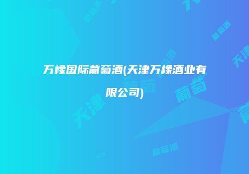 万橡国际葡萄酒(天津万橡酒业有限公司)