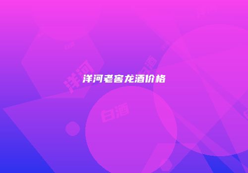 洋河老窖龙酒价格