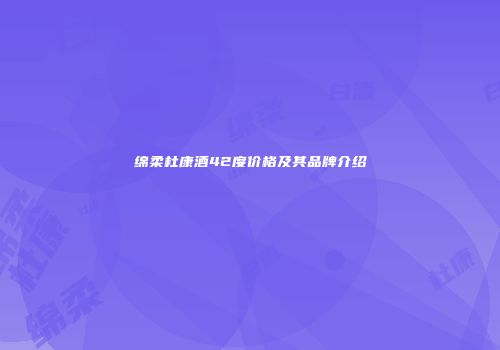 绵柔杜康酒42度价格及其品牌介绍