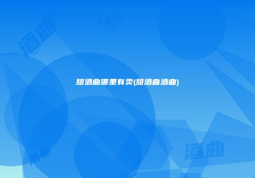 甜酒曲哪里有卖(甜酒曲酒曲)