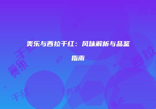 美乐与西拉干红：风味解析与品鉴指南