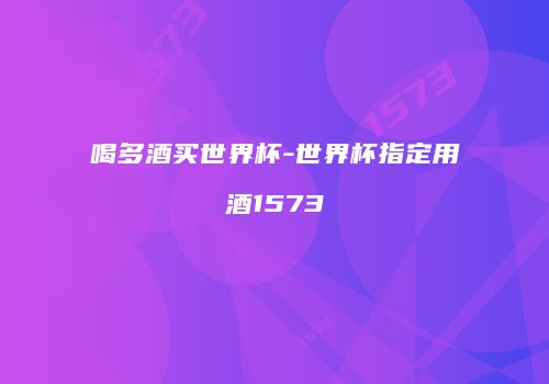 喝多酒买世界杯-世界杯指定用酒1573