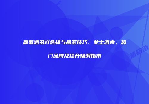 葡萄酒多样选择与品鉴技巧：女士酒类、热门品牌及提升格调指南
