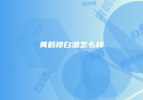 黄鹤楼白酒怎么样