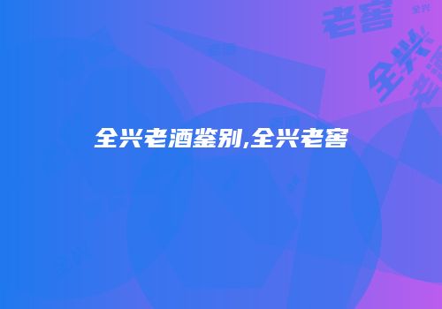 全兴老酒鉴别,全兴老窖