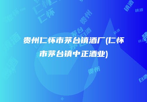贵州仁怀市茅台镇酒厂(仁怀市茅台镇中正酒业)
