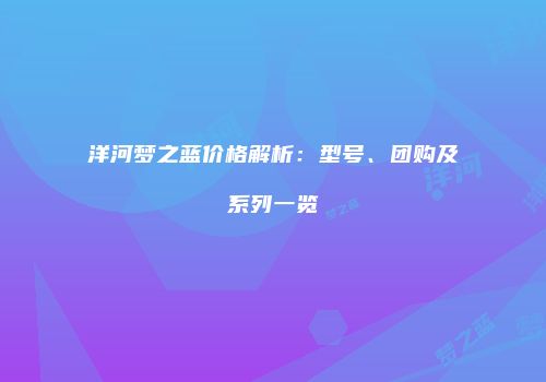 洋河梦之蓝价格解析：型号、团购及系列一览